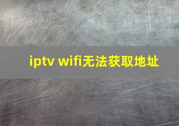 iptv wifi无法获取地址